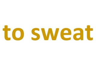 to sweat 
 