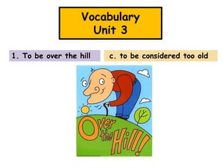Vocabulary
Unit 3
1. To be over the hill

c. to be considered too old

 