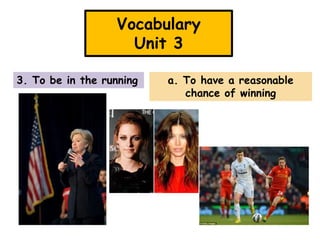 Vocabulary
Unit 3
3. To be in the running

a. To have a reasonable
chance of winning

 