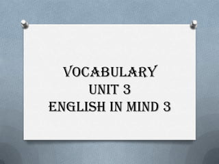 Vocabulary
unit 3
english in mind 3
 