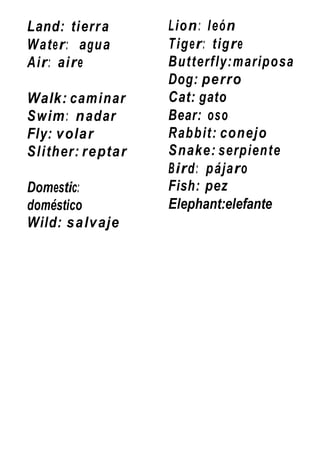 Land: tierra
Water: agua
Air: aire
Walk: caminar
Swim: nadar
Fly: volar
Slither: reptar
Domestic:
doméstico
Wild: salvaje
...