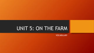 UNIT 5: ON THE FARM
VOCABULARY
 