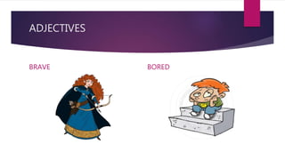 ADJECTIVES
BRAVE BORED
 