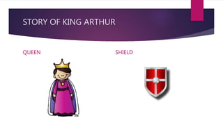 STORY OF KING ARTHUR
QUEEN SHIELD
 