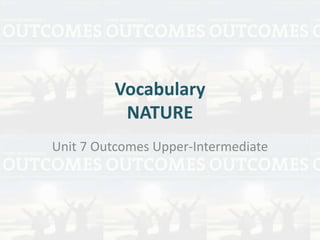 Vocabulary
NATURE
Unit 7 Outcomes Upper-Intermediate
 