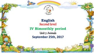 English
Second level
IV Bimonthly period
Unit 7: Animals
September 25th, 2017
 