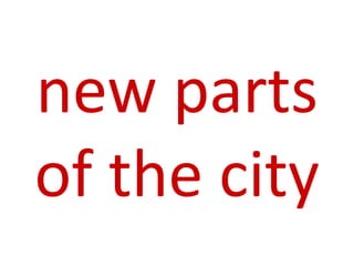 new parts
of the city
 