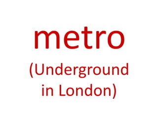 metro
(Underground
in London)
 