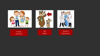 Family
(Familia)
Tall
(Alto)
Doctors
(Doctores)
 