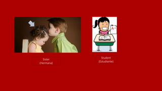 Sister
(Hermana)
Student
(Estudiante)
 