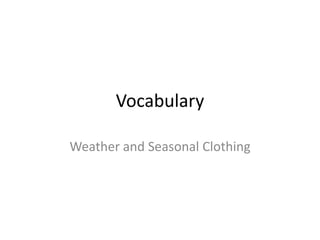 Vocabulary 
Weather and Seasonal Clothing 
 