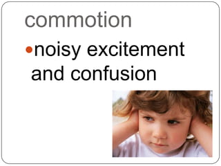 commotion
noisy excitement
and confusion
 