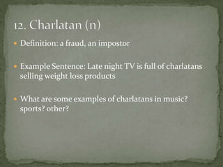  Definition: a fraud, an impostor


 Example Sentence: Late night TV is full of charlatans
 selling weight loss products

 What are some examples of charlatans in music?
 sports? other?
 