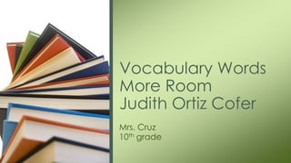 Vocabulary Words
More Room
Judith Ortiz Cofer
Mrs. Cruz
10th grade
 