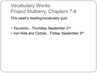 Vocabulary Words: Project Mulberry, Chapters 7-8 This week’s reading/vocabulary quiz: Tsunamis…Thursday, September 2nd Iron Kids and Cobras…Friday, September 3rd 