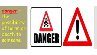 danger –
the
possibility
of harm or
death to
someone
 