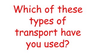 Which of these
types of
transport have
you used?
 