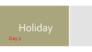 Holiday
Day 2
 