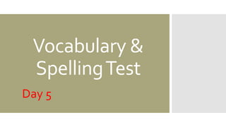 Vocabulary &
SpellingTest
Day 5
 