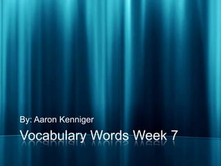 Vocabulary Words Week 7 By: Aaron Kenniger 
