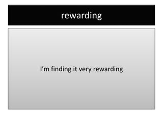 rewarding
I’m finding it very rewarding
 