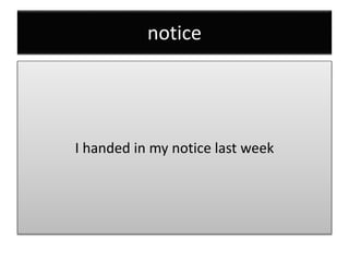 notice
I handed in my notice last week
 