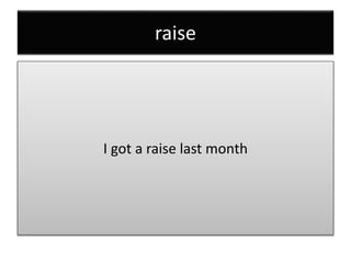 raise
I got a raise last month
 