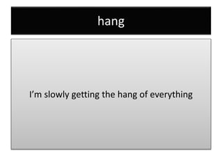 hang
I’m slowly getting the hang of everything
 