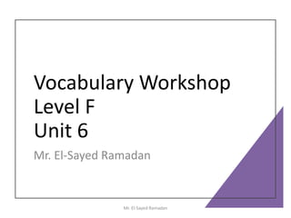 Vocabulary Workshop
Level F
Unit 6
Mr. El-Sayed Ramadan
Mr. El-Sayed Ramadan
 
