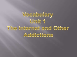 Vocabulary Unit 1 The Internet and Other Addictions 