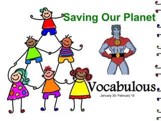 Saving Our Planet




    Vocabulous
      January 30- February 10
 