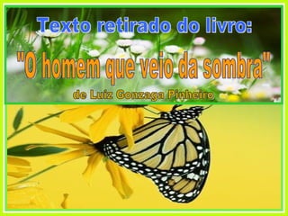 Texto retirado do livro: "O homem que veio da sombra" de Luiz Gonzaga Pinheiro 