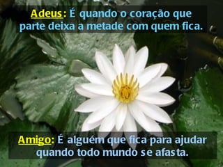 A deus : É quando o coração que
parte deixa a metade com quem fica.




A migo: É alguém que fica para ajudar
   quando todo mundo s e afas ta.
 