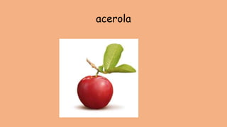 acerola
 