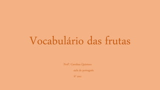 Vocabulário das frutas
Profa. Carolina Quintero
aula de português
6° ano
 