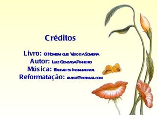 Créditos Livro:  O Homem que Veio da Sombra Autor:  Luiz Gonzaga Pinheiro Música:  Edelweiss Instrumental Reformatação:  [email_address] 