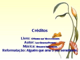 C réditos
          Livro: OHomem que V daSombr
                              eio    a
            A utor: L G gaPinheir
                     uiz onza     o
           Mús ica: E w Inst ument l
                      del eiss r a
Reformatação: Alguém que ama o seu semelhante.
 