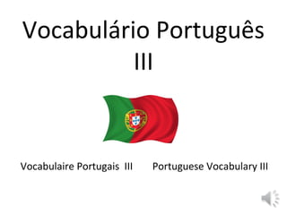 Vocabulário Português
III
Vocabulaire Portugais III Portuguese Vocabulary III
 