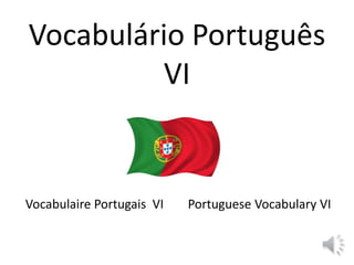 Vocabulário Português
VI
Vocabulaire Portugais VI Portuguese Vocabulary VI
 