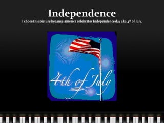 IndependenceI chose this picture because America celebrates Independence day aka 4th of July.