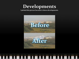 DevelopmentsI picked this picture because it shows developments.Before After