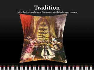 TraditionI picked this picture because Christmas is a tradition in many cultures.