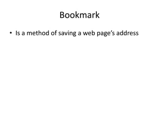 Bookmark
• Is a method of saving a web page’s address

 