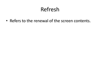 Refresh
• Refers to the renewal of the screen contents.

 