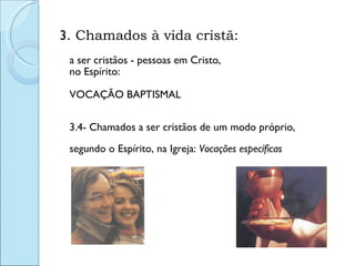 3 . Chamados à vida cristã:  a ser cristãos - pessoas em Cristo, no Espírito:  VOCAÇÃO BAPTISMAL 3.4- Chamados a ser cristãos de um modo próprio,  segundo o Espírito, na Igreja:  Vocações específicas 
