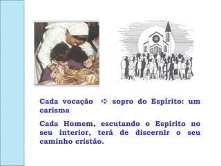 Cada vocação    sopro do Espírito: um carisma Cada Homem, escutando o Espírito no seu interior, terá de discernir o seu caminho cristão. 