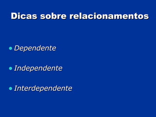 Dicas sobre relacionamentos Dependente Independente Interdependente 