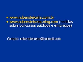 Contato: rubensteixeira@hotmail.com www.rubensteixeira.com.br www.rubensteixeira.ning.com  (notícias sobre concursos públicos e empregos) 