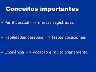 Conceitos importantes Perfil pessoal => marcas registradas Habilidades pessoais => testes vocacionais Excelência => vocação e muito treinamento 
