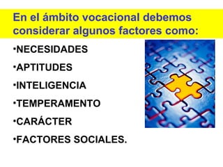 En el ámbito vocacional debemos considerar algunos factores como: NECESIDADES APTITUDES INTELIGENCIA TEMPERAMENTO CARÁCTER  FACTORES SOCIALES. 